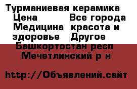 Турманиевая керамика . › Цена ­ 760 - Все города Медицина, красота и здоровье » Другое   . Башкортостан респ.,Мечетлинский р-н